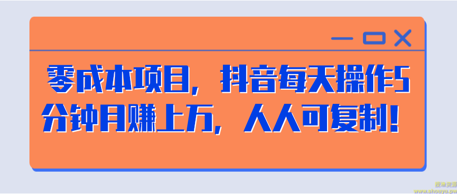 零成本项目，抖音每天操作5分钟月赚上万，人人可复制！【视频教程】