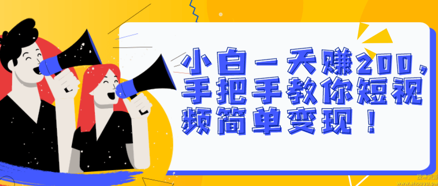 小白一天赚200，手把手教你短视频简单变现！【视频教程】