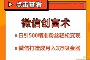 微信创富术，日引500精准粉丝轻松变现，让你的微信打造成月入3万的吸金器