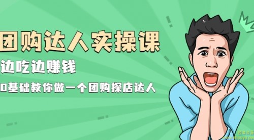 团购达人实操课，边吃边赚钱：0基础教你做一个团购探店达人