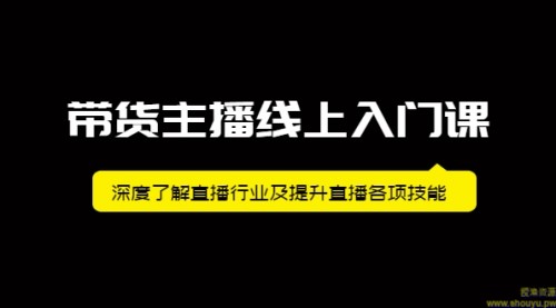 带货主播线上入门课，深度了解直播行业及提升直播各项技能