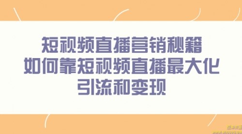 短视频直播营销秘籍，如何靠短视频直播最大化引流和变现