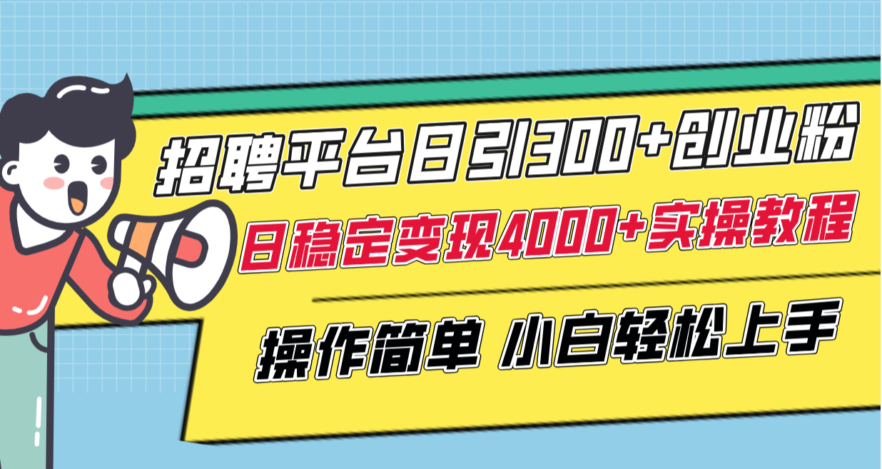 通过招聘平台日引400+创业粉，每天平均稳定变现4000+实操教程小白也能轻松上手